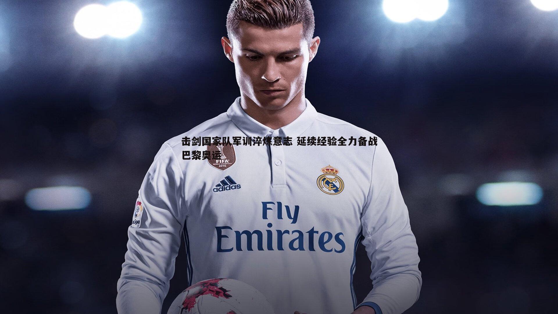 击剑国家队军训淬炼意志 延续经验全力备战巴黎奥运