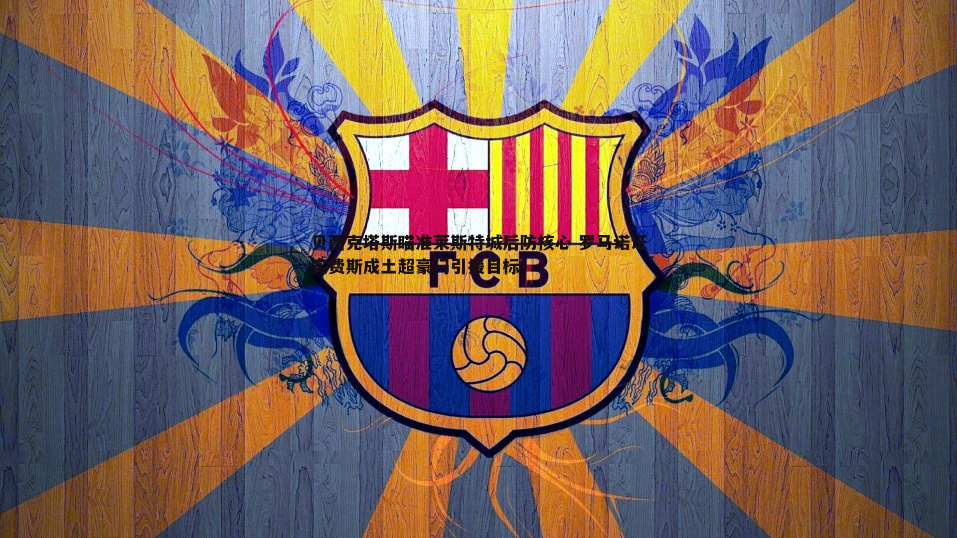 贝西克塔斯瞄准莱斯特城后防核心 罗马诺证实费斯成土超豪门引援目标